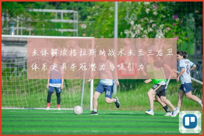 米体解读格拉斯纳战术米兰三后卫体系更具夺冠潜力与吸引力