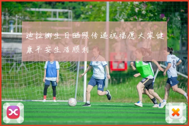 迪拉娜生日晒照传递祝福愿大家健康平安生活顺利