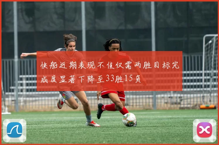 快船近期表现不佳仅需两胜目标完成度显著下降至33胜15负
