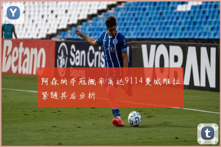 阿森纳夺冠概率高达9114曼城维拉紧随其后分析
