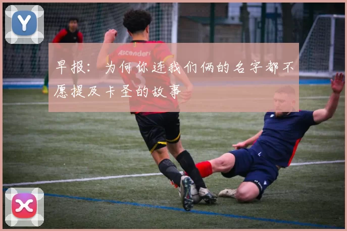 早报：为何你连我们俩的名字都不愿提及卡圣的故事