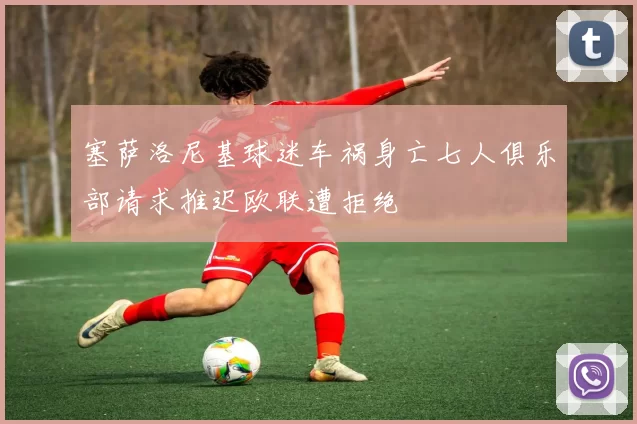 塞萨洛尼基球迷车祸身亡七人俱乐部请求推迟欧联遭拒绝