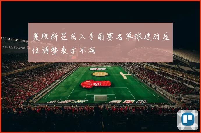 曼联新星或入季前赛名单球迷对座位调整表示不满