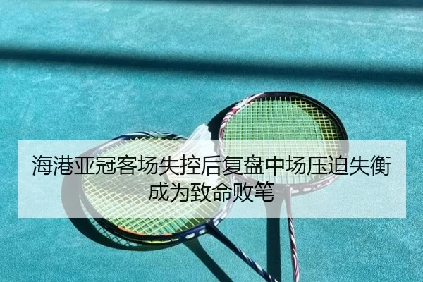 海港亚冠客场失控后复盘中场压迫失衡成为致命败笔（kaiyun）